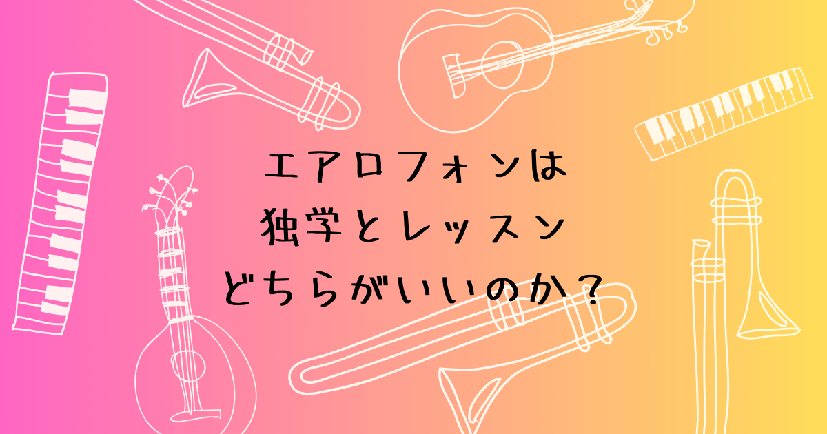 エアロフォンは独学とレッスン、どちらがいいのか？