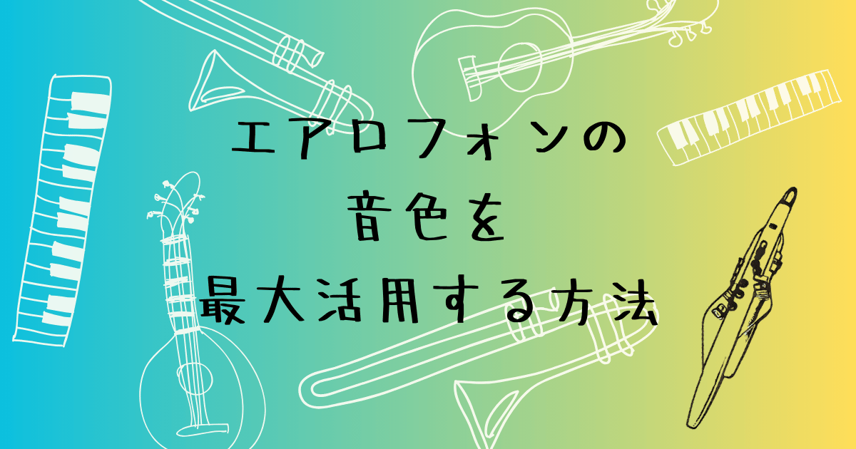 エアロフォンの音色を最大活用する方法　楽譜の選び方から自作まで