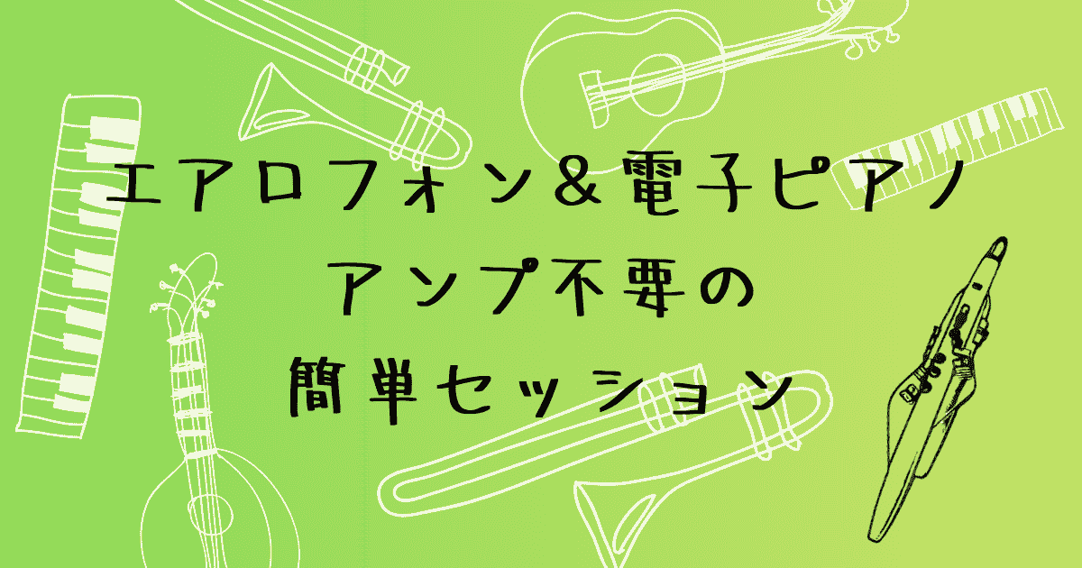 エアロフォン＆電子ピアノで実現！アンプ不要の簡単セッション